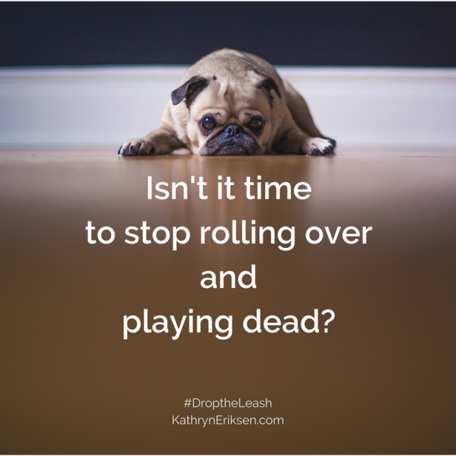 Isn't it timeto stoprolling over and playing dead_